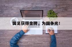 米兰体育官网-国足获得金牌，为国争光！