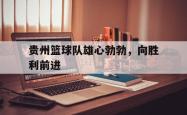 米兰体育网页版-贵州篮球队雄心勃勃，向胜利前进