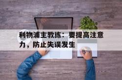 米兰体育app-利物浦主教练：要提高注意力，防止失误发生
