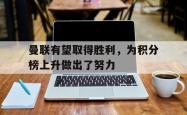 米兰真人-曼联有望取得胜利，为积分榜上升做出了努力