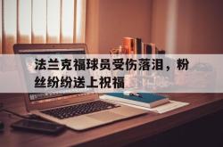 米兰集团-法兰克福球员受伤落泪，粉丝纷纷送上祝福