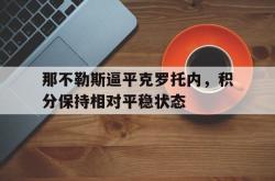 米兰体育网页版-那不勒斯逼平克罗托内，积分保持相对平稳状态
