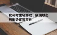 米兰体育-比利时主场惨败，欧国联出线形势岌岌可危