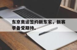 米兰体育官网-东京奥运签约新东家，新赛季备受期待。