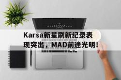 米兰真人-Karsa新星刷新纪录表现突出，MAD前途光明！