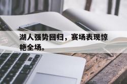 米兰百家乐-湖人强势回归，赛场表现惊艳全场。