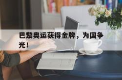 米兰真人-巴黎奥运获得金牌，为国争光！