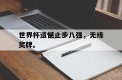米兰体育-世界杯遗憾止步八强，无缘奖牌。