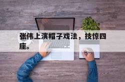 米兰真人-张伟上演帽子戏法，技惊四座。