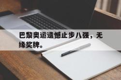 米兰集团-巴黎奥运遗憾止步八强，无缘奖牌。