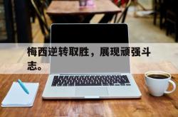 米兰捕鱼-梅西逆转取胜，展现顽强斗志。