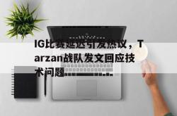 米兰集团-IG比赛延迟引发热议，Tarzan战队发文回应技术问题