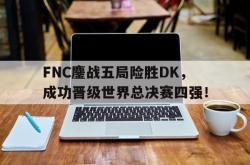 米兰百家乐-FNC鏖战五局险胜DK，成功晋级世界总决赛四强！