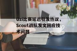 米兰体育网页版-Uzi比赛延迟引发热议，Scout战队发文回应技术问题