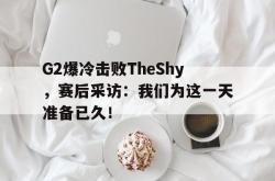 米兰真人-G2爆冷击败TheShy，赛后采访：我们为这一天准备已久！