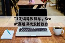 米兰体育官网-T1失误导致翻车，Scout赛后深夜发博致歉