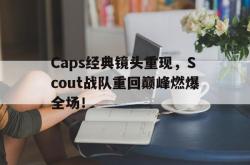 米兰百家乐-Caps经典镜头重现，Scout战队重回巅峰燃爆全场！