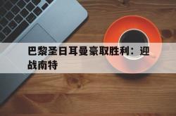米兰捕鱼-巴黎圣日耳曼豪取胜利：迎战南特