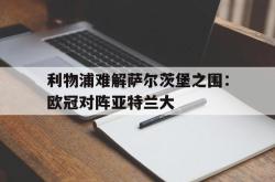 米兰体育网页版-利物浦难解萨尔茨堡之围：欧冠对阵亚特兰大
