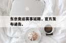米兰真人-东京奥运赛事延期，官方发布通告。
