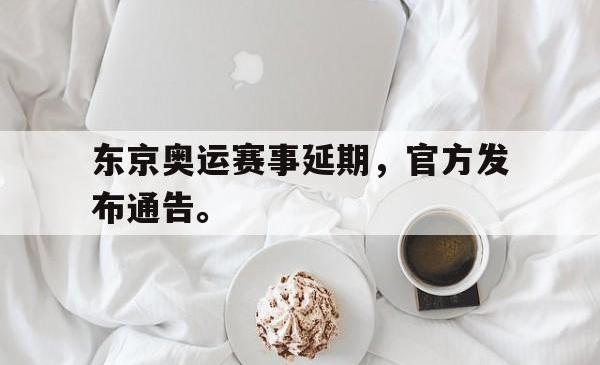 米兰真人-东京奥运赛事延期，官方发布通告。