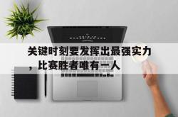 米兰体育网页版-关键时刻要发挥出最强实力，比赛胜者唯有一人