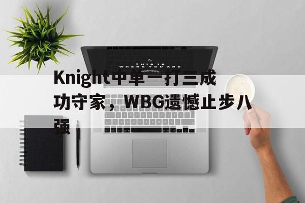 Knight中单一打三成功守家，WBG遗憾止步八强