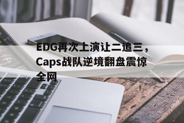 EDG再次上演让二追三，Caps战队逆境翻盘震惊全网