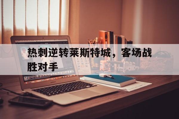 热刺逆转莱斯特城，客场战胜对手