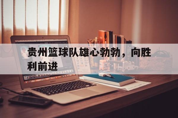贵州篮球队雄心勃勃，向胜利前进