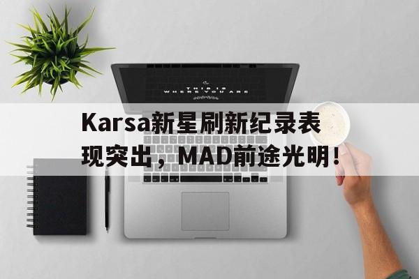 Karsa新星刷新纪录表现突出，MAD前途光明！